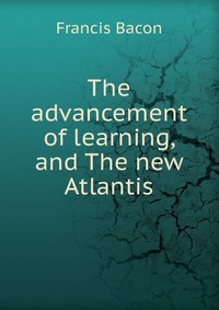 The advancement of learning, and The new Atlantis