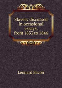 Slavery discussed in occasional essays, from 1833 to 1846