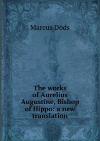 The works of Aurelius Augustine, Bishop of Hippo: a new translation