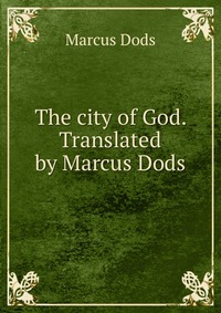 The city of God. Translated by Marcus Dods