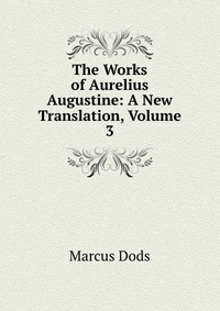 The Works of Aurelius Augustine: A New Translation, Volume 3