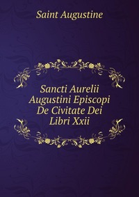 Sancti Aurelii Augustini Episcopi De Civitate Dei Libri Xxii