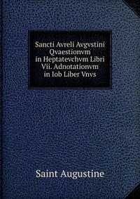 Sancti Avreli Avgvstini Qvaestionvm in Heptatevchvm Libri Vii. Adnotationvm in Iob Liber Vnvs