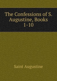 The Confessions of S. Augustine, Books 1-10