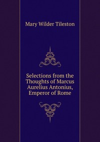 Selections from the Thoughts of Marcus Aurelius Antonius, Emperor of Rome