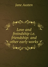 Love and freindship i.e. friendship: and other early works