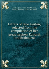 Letters of Jane Austen; selected from the compilation of her great nephew Edward, lord Brabourne