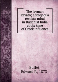 The layman Revato; a story of a restless mind in Buddhist India at the time of Greek influence