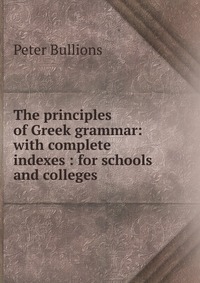 The principles of Greek grammar: with complete indexes : for schools and colleges