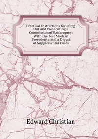 Practical Instructions for Suing Out and Prosecuting a Commission of Bankruptcy: With the Best Modern Precedents, and a Digest of Supplemental Cases