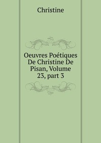 Oeuvres Poetiques De Christine De Pisan, Volume 23, part 3