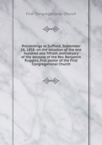 Proceedings at Suffield, September 16, 1858: on the occasion of the one hundred and fiftieth anniversary of the decease of the Rev. Benjamin Ruggles, first pastor of the First Congregational 