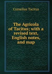 The Agricola of Tacitus; with a revised text, English notes, and map