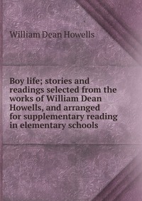 Boy life; stories and readings selected from the works of William Dean Howells, and arranged for supplementary reading in elementary schools