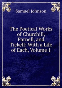 The Poetical Works of Churchill, Parnell, and Tickell: With a Life of Each, Volume 1