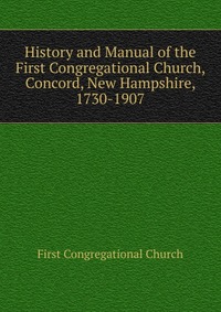 History and Manual of the First Congregational Church, Concord, New Hampshire, 1730-1907