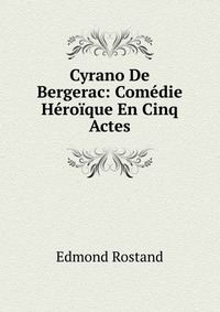 Cyrano De Bergerac: Comedie Heroique En Cinq Actes