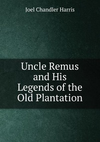 Uncle Remus and His Legends of the Old Plantation