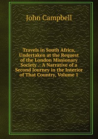 Travels in South Africa, Undertaken at the Request of the London Missionary Society .: A Narrative of a Second Journey in the Interior of That Country, Volume 1