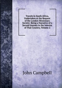 Travels in South Africa, Undertaken at the Request of the London Missionary Society: Being a Narrative of a Second Journey in the Interior of That Country, Volume 2