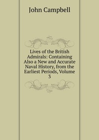 Lives of the British Admirals: Containing Also a New and Accurate Naval History, from the Earliest Periods, Volume 3