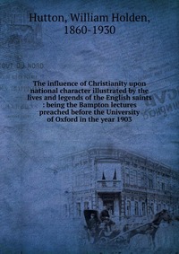 The influence of Christianity upon national character illustrated by the lives and legends of the English saints