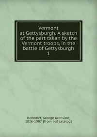 Vermont at Gettysburgh. A sketch of the part taken by the Vermont troops, in the battle of Gettysburgh