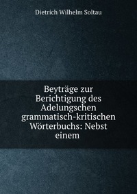 Beytrage zur Berichtigung des Adelungschen grammatisch-kritischen Worterbuchs