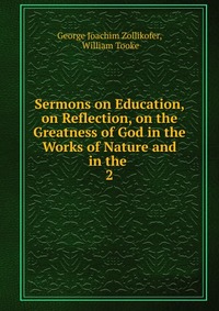 Sermons on Education, on Reflection, on the Greatness of God in the Works of Nature and in the