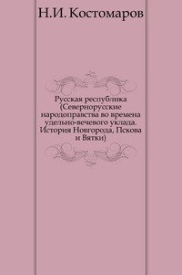 Русская республика (Севернорусские народоправства во времена удельно-вечевого уклада. История Новгорода, Пскова и Вятки)