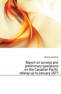 Report on surveys and preliminary operations on the Canadian Pacific railway up to January 1877