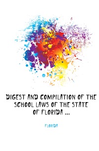 Digest and Compilation of the School Laws of the State of Florida ...