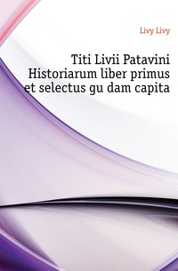 Titi Livii Patavini Historiarum liber primus et selectus gu?dam capita