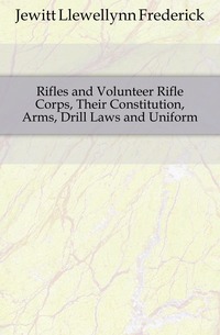 Rifles and Volunteer Rifle Corps, Their Constitution, Arms, Drill Laws and Uniform