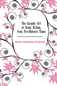 The Ceramic Art of Great Britain, from Pre-Historic Times