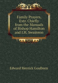 Family Prayers, Extr. Chiefly from the Manuals of Bishop Hamilton and J.H. Swainson