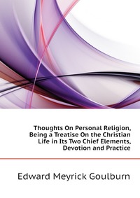 Thoughts On Personal Religion, Being a Treatise On the Christian Life in Its Two Chief Elements, Devotion and Practice