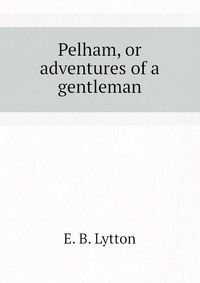 Pelham, or adventures of a gentleman