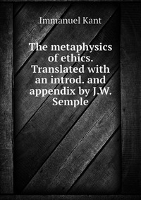 The metaphysics of ethics. Translated with an introd. and appendix by J.W. Semple