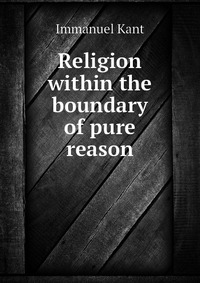 Religion within the boundary of pure reason