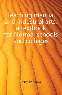 Teaching manual and industrial arts, a textbook for Normal schools and colleges