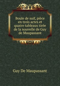 Boule de suif, piece en trois actes et quatre tableaux tiree de la nouvelle de Guy de Maupassant