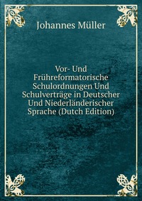 Vor- Und Fruhreformatorische Schulordnungen Und Schulvertrage in Deutscher Und Niederlanderischer Sprache (Dutch Edition)