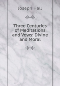 Three Centuries of Meditations and Vows: Divine and Moral