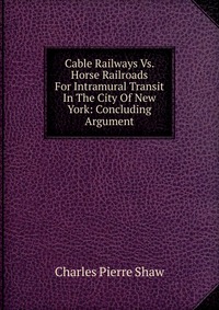 Cable Railways Vs. Horse Railroads For Intramural Transit In The City Of New York: Concluding Argument