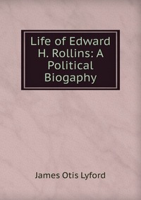 Life of Edward H. Rollins: A Political Biogaphy