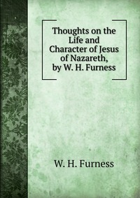 Thoughts on the Life and Character of Jesus of Nazareth, by W. H. Furness