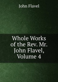 Whole Works of the Rev. Mr. John Flavel, Volume 4