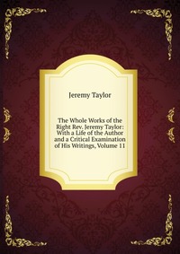 The Whole Works of the Right Rev. Jeremy Taylor: With a Life of the Author and a Critical Examination of His Writings, Volume 11