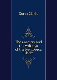 The ancestry and the writings of the Rev. Dorus Clarke